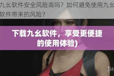 九幺软件安全风险高吗？如何避免使用九幺软件带来的风险？