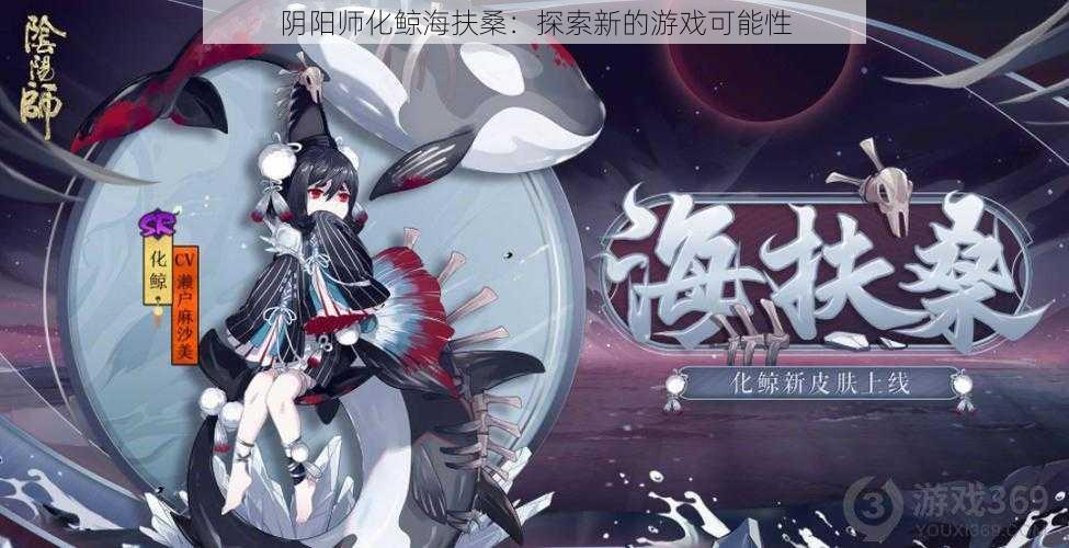 阴阳师化鲸海扶桑：探索新的游戏可能性