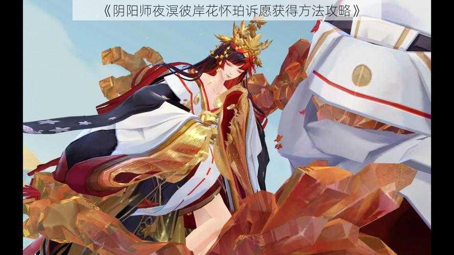 《阴阳师夜溟彼岸花怀珀诉愿获得方法攻略》