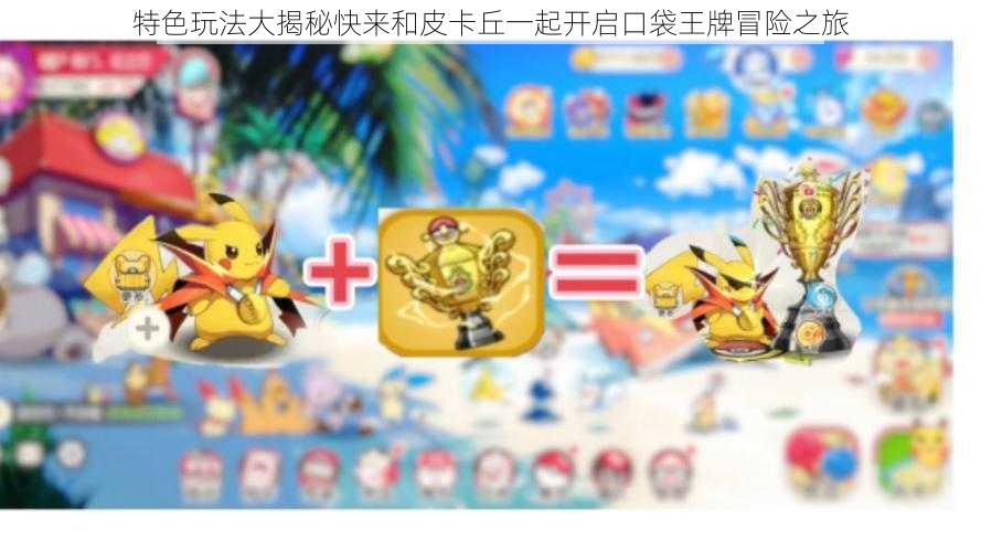 特色玩法大揭秘快来和皮卡丘一起开启口袋王牌冒险之旅