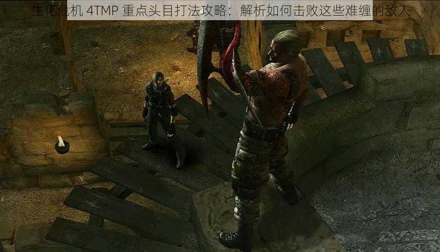 生化危机 4TMP 重点头目打法攻略：解析如何击败这些难缠的敌人