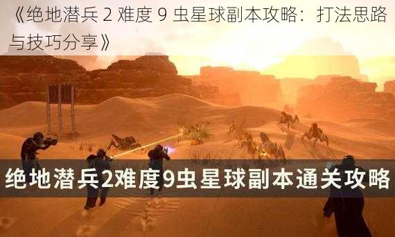 《绝地潜兵 2 难度 9 虫星球副本攻略：打法思路与技巧分享》