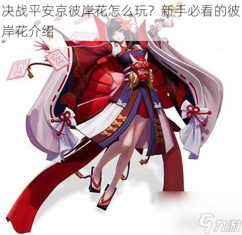 决战平安京彼岸花怎么玩？新手必看的彼岸花介绍