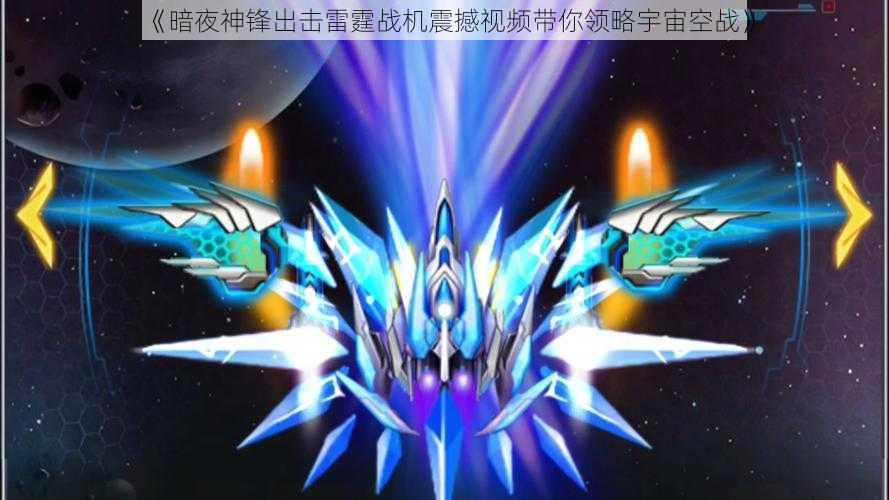 《暗夜神锋出击雷霆战机震撼视频带你领略宇宙空战》