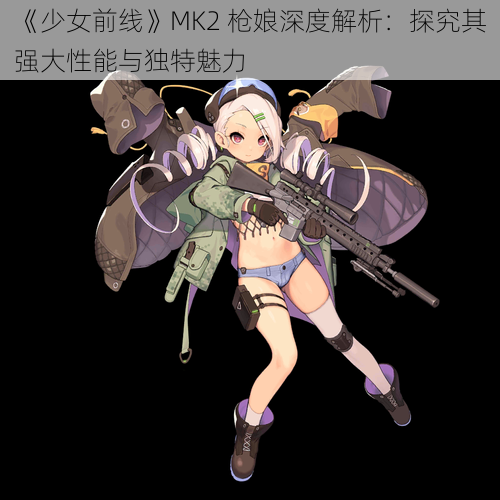 《少女前线》MK2 枪娘深度解析：探究其强大性能与独特魅力