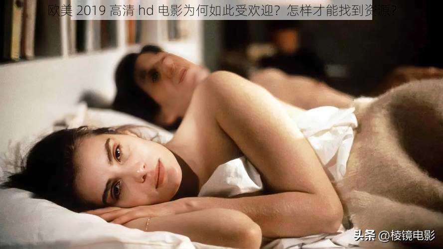 欧美 2019 高清 hd 电影为何如此受欢迎?怎样才能找到资源?